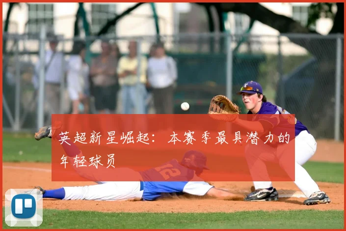英超新星崛起:本赛季最具潜力的年轻球员