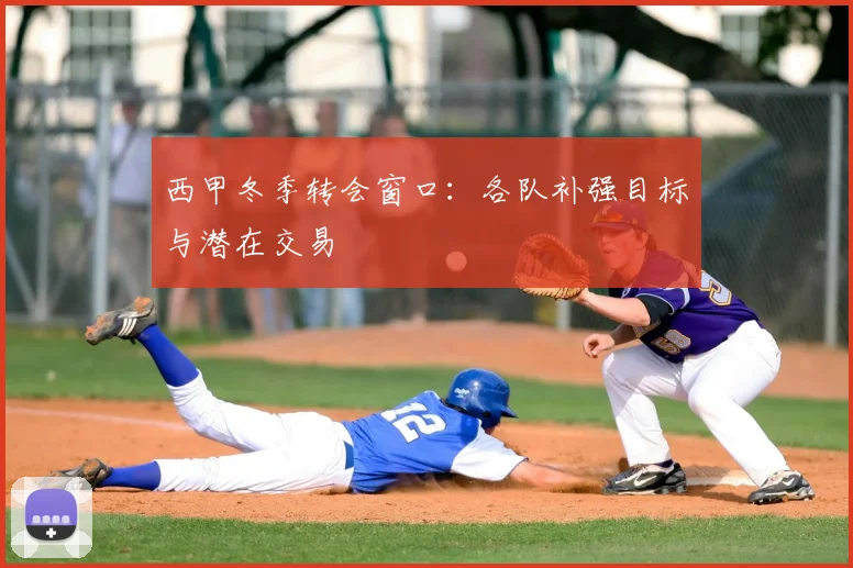 西甲冬季转会窗口：各队补强目标与潜在交易