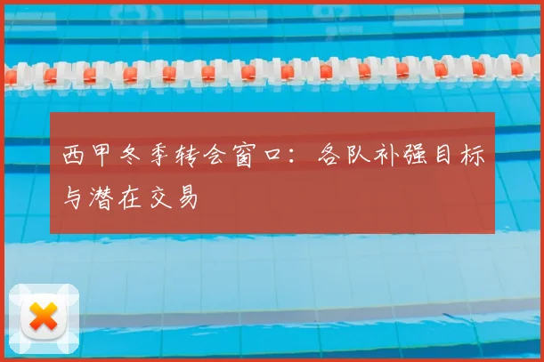 西甲冬季转会窗口:各队补强目标与潜在交易