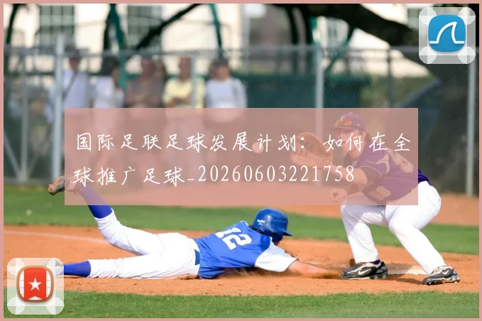 国际足联足球发展计划：如何在全球推广足球_20260603221758