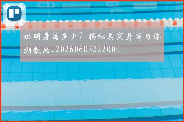姚明身高多少？揭秘真实身高与体测数据_20260603222000