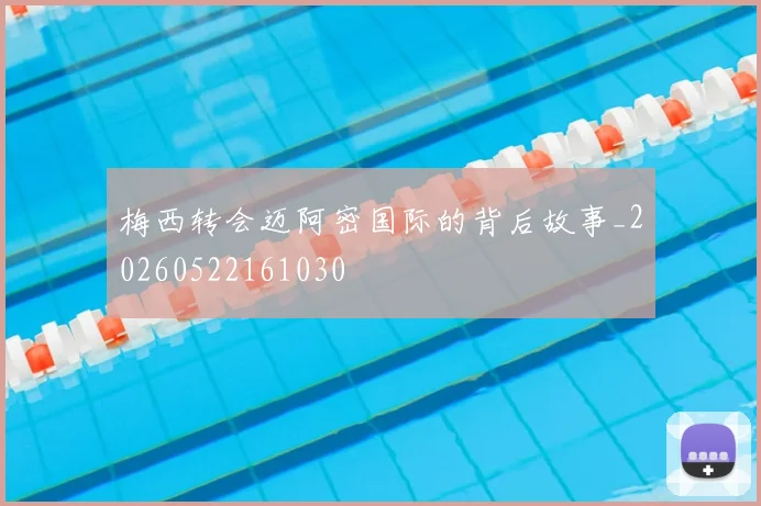 梅西转会迈阿密国际的背后故事_20260522161030