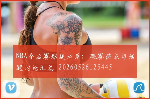 NBA季后赛球迷必看：观赛热点与话题讨论汇总_20260526125445