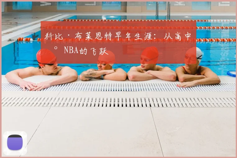 科比·布莱恩特早年生涯：从高中到NBA的飞跃